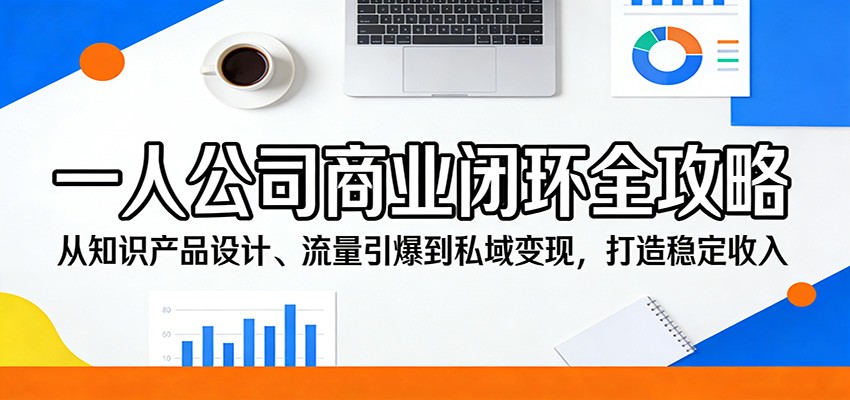 一人公司商业闭环全攻略：从知识产品设计、流量引爆到私域变现，打造稳定收入 - 佳梦网创 - 网创副业项目资源站-佳梦网创 - 网创副业项目资源站