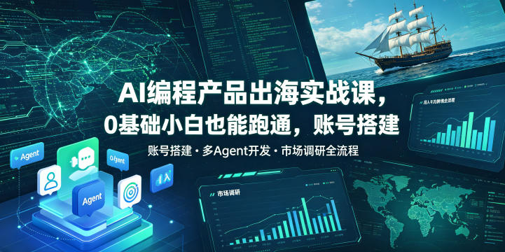 AI编程产品出海实战课，0基础小白也能跑通，账号搭建・多Agent开发・市场调研全流程，月入千刀跨境变现教程（更新）-佳梦网创 - 网创副业项目资源站