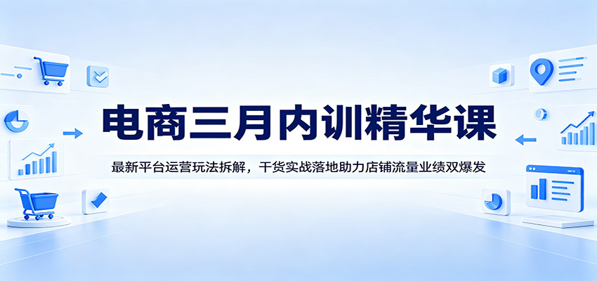 电商三月内训精华课：最新平台运营玩法拆解，干货实战落地助力店铺流量业绩双爆发 - 佳梦网创 - 网创副业项目资源站-佳梦网创 - 网创副业项目资源站