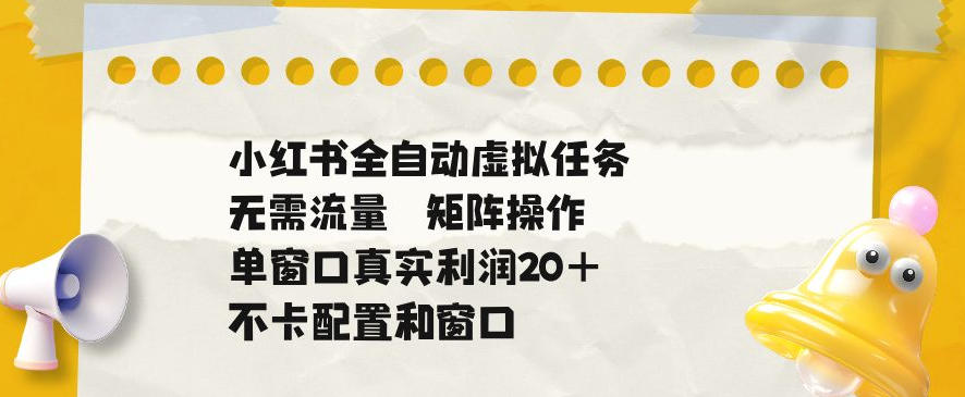 小红书全自动虚拟任务,矩阵操作无需流量,单窗口20+真实收益,不卡配置和窗口【揭秘】-佳梦网创 - 网创副业项目资源站