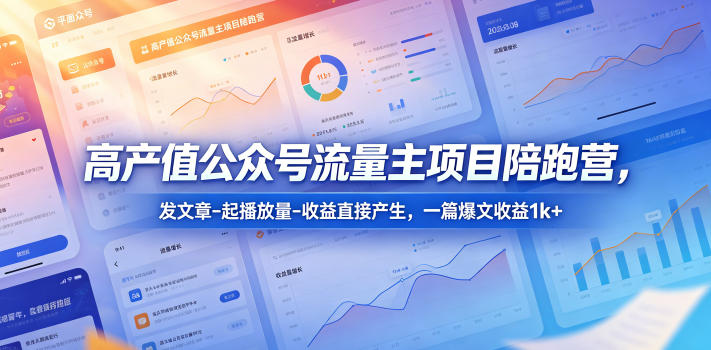 高产值公众号流量主项目陪跑营,发文章-起播放量-收益直接产生,一篇爆文收益1k+ 高产值公众号流量主项目陪跑营,发文章-起播放量-收益直接产生,一篇爆文收益1k+
