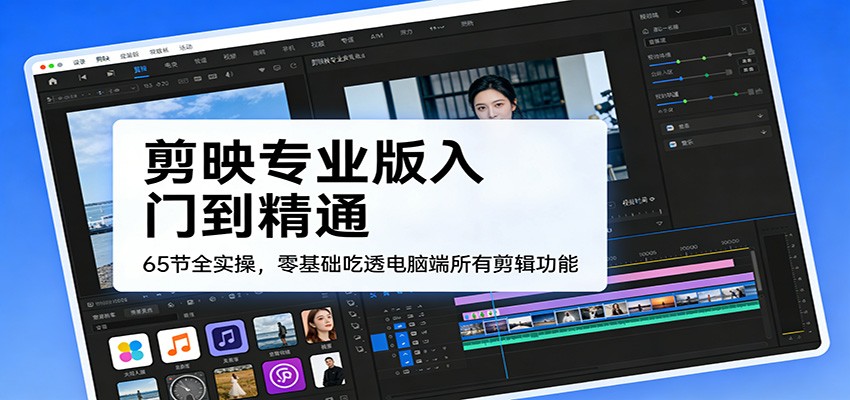 剪映专业版入门到精通，65节全实操，零基础吃透电脑端所有剪辑功能 - 佳梦网创 - 网创副业项目资源站-佳梦网创 - 网创副业项目资源站