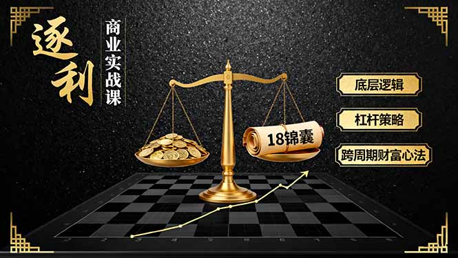 《逐 利》商业实战课，底层逻辑、杠杆策略、18锦囊，跨周期财富心法(更新 - 佳梦网创 - 网创副业项目资源站-佳梦网创 - 网创副业项目资源站