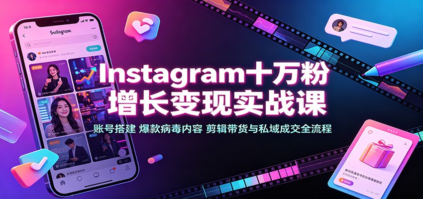 Instagram十万粉增长变现实战课:账号搭建、爆款病毒内容、剪辑带货与私域成交全流程-佳梦网创 - 网创副业项目资源站