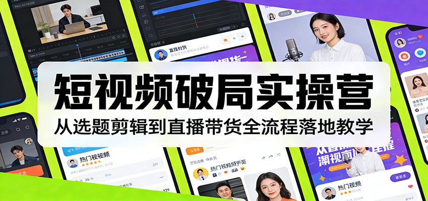 短视频破局实操营：从选题剪辑到直播带货全流程落地教学 - 佳梦网创 - 网创副业项目资源站-佳梦网创 - 网创副业项目资源站