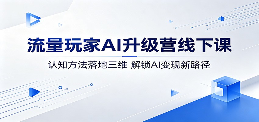 流量玩家AI升级营线下课：认知方法落地三维，解锁AI变现新路径 - 佳梦网创 - 网创副业项目资源站-佳梦网创 - 网创副业项目资源站