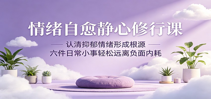 情绪自愈静心修行课：认清抑郁情绪形成根源，六件日常小事轻松远离负面内耗 - 佳梦网创 - 网创副业项目资源站-佳梦网创 - 网创副业项目资源站