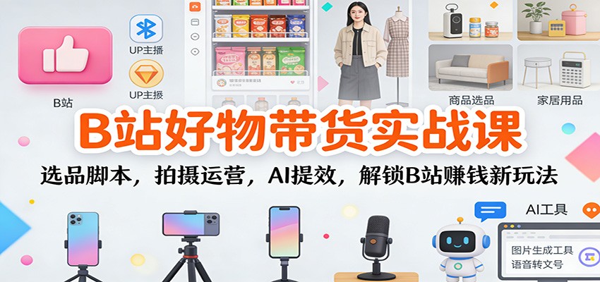 B站好物带货实战课：选品脚本，拍摄运营，AI提效，解锁B站赚钱新玩法 - 佳梦网创 - 网创副业项目资源站-佳梦网创 - 网创副业项目资源站