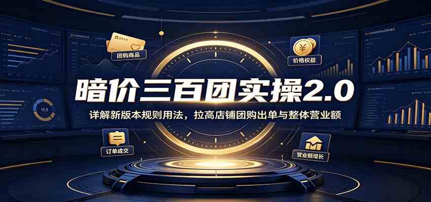 暗价三百团实操2.0:详解新版本规则用法,拉高店铺团购出单与整体营业额-佳梦网创 - 网创副业项目资源站