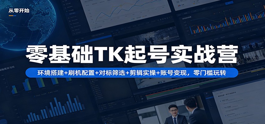 零基础TK起号实战营：环境搭建+ 刷机配置+对标筛选+剪辑实操+账号变现，零门槛玩转 - 佳梦网创 - 网创副业项目资源站-佳梦网创 - 网创副业项目资源站