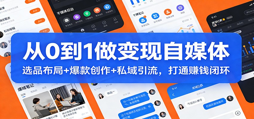从0到1做变现自媒体：选品布局+ 爆款创作+私域引流，打通赚钱闭环 - 佳梦网创 - 网创副业项目资源站-佳梦网创 - 网创副业项目资源站