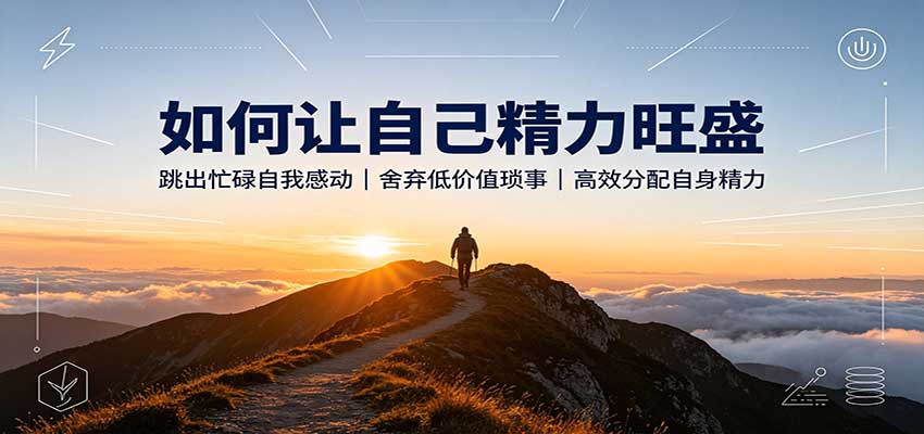 如何让自己精力旺盛:跳出忙碌自我感动,舍弃低价值琐事,高效分配自身精力-佳梦网创 - 网创副业项目资源站