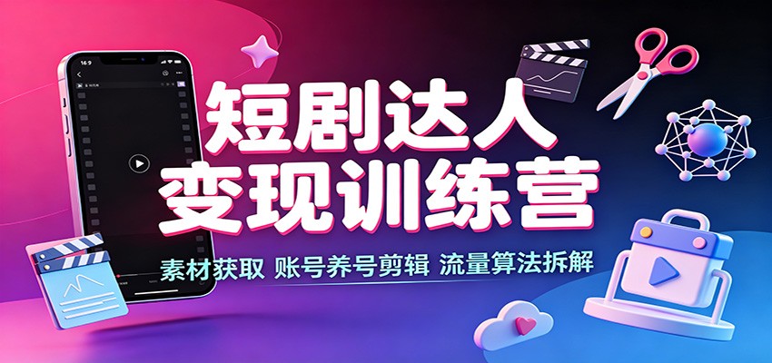 短剧达人变现训练营：素材获取，账号养号剪辑，流量算法拆解 - 佳梦网创 - 网创副业项目资源站-佳梦网创 - 网创副业项目资源站