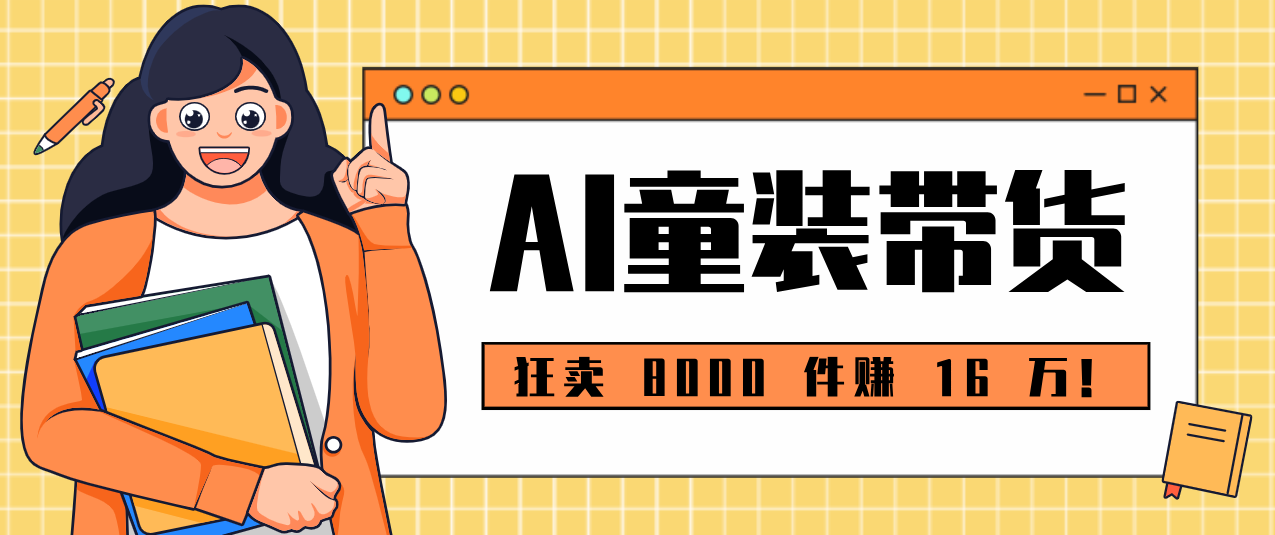狂卖 8000 件赚 16 万！小白也能上手的 AI 童装带货教程，全程零门槛 - 佳梦网创 - 网创副业项目资源站-佳梦网创 - 网创副业项目资源站