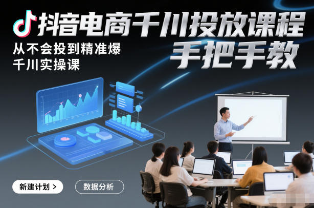 抖音电商千川投放课程，从不会投到精准爆，千川实操课，手把手教 - 佳梦网创 - 网创副业项目资源站-佳梦网创 - 网创副业项目资源站