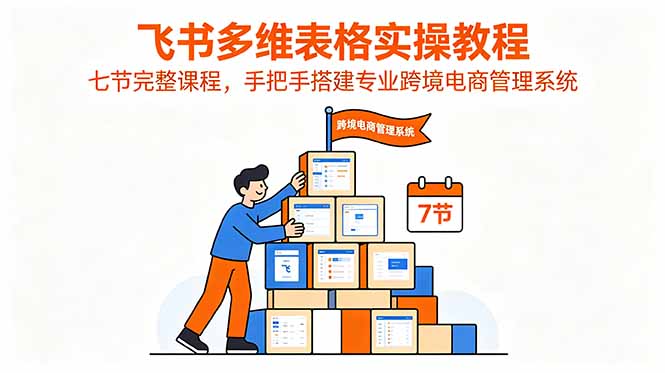 飞书多维表格实操教程，七节完整课程，手把手搭建专业跨境电商管理系统 - 佳梦网创 - 网创副业项目资源站-佳梦网创 - 网创副业项目资源站