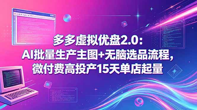 （18696期）多多虚拟优盘2.0：AI批量生产主图+无脑选品流程，微付费高投产15天单店起量-佳梦网创 - 网创副业项目资源站