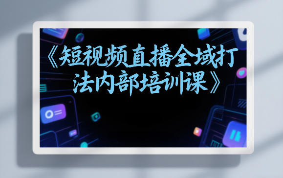 东仔短视频直播全域打法内部培训课【飞书文档】 - 佳梦网创 - 网创副业项目资源站-佳梦网创 - 网创副业项目资源站