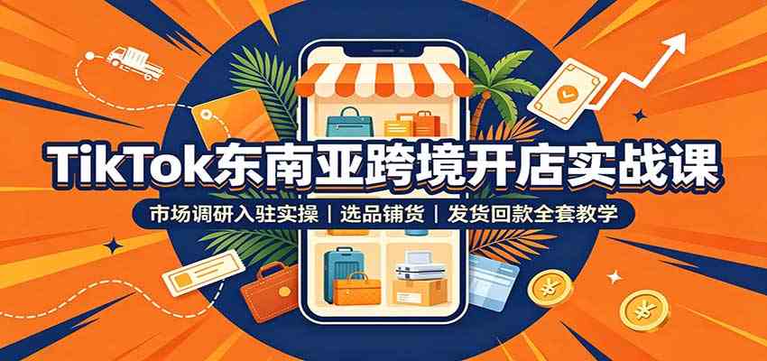 TikTok东南亚跨境开店实战课：市场调研入驻实操，选品铺货，发货回款全套教学-佳梦网创 - 网创副业项目资源站