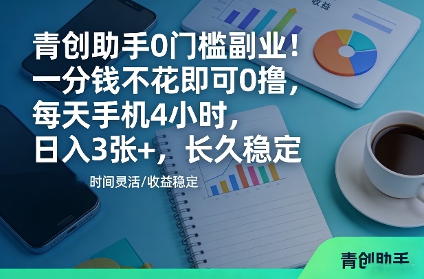 青创助手0门槛副业！一分钱不花即可0撸，每天手机4小时，日入3张+，长久稳定【揭秘】-佳梦网创 - 网创副业项目资源站