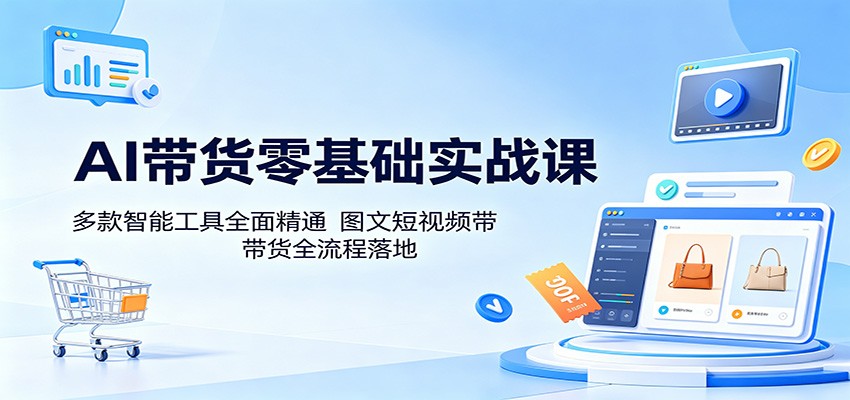 AI带货零基础实战课：多款智能工具全面精通，图文短视频带货全流程落地 - 佳梦网创 - 网创副业项目资源站-佳梦网创 - 网创副业项目资源站