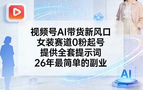 视频号AI带货新风口，女装赛道0粉起号，提供全套提示词，26年最简单的副业 - 佳梦网创 - 网创副业项目资源站-佳梦网创 - 网创副业项目资源站