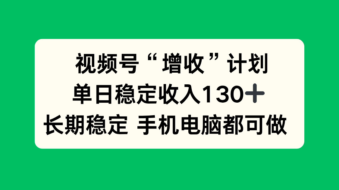 视频号“增收”计划,单日稳定收入130十,长期稳定 手机电脑都可做!-佳梦网创 - 网创副业项目资源站