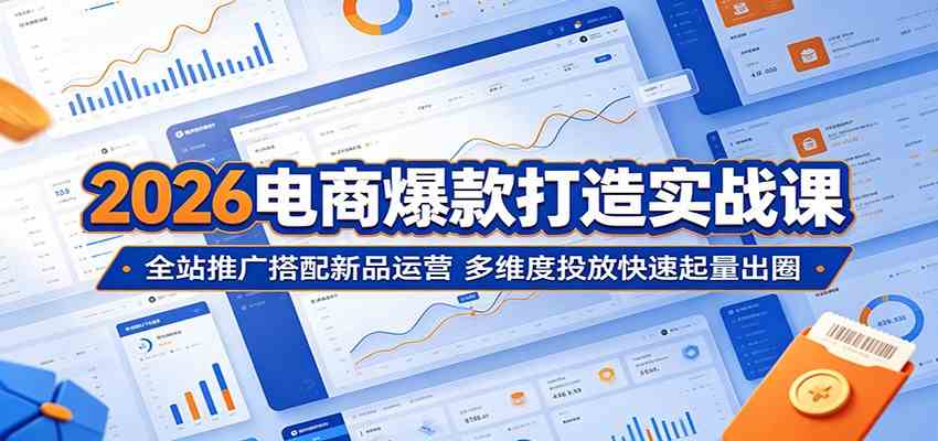 2026电商爆款打造实战课:全站推广搭配新品运营,多维度投放快速起量出圈-佳梦网创 - 网创副业项目资源站