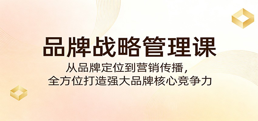 品牌战略管理课：从品牌定位到营销传播，全方位打造强大品牌核心竞争力 - 佳梦网创 - 网创副业项目资源站-佳梦网创 - 网创副业项目资源站