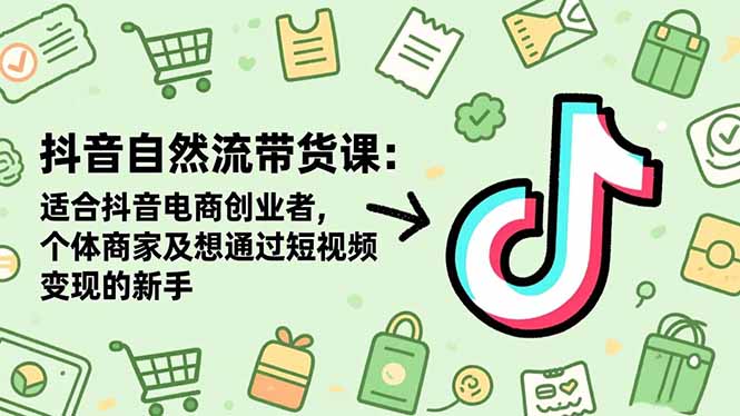 抖音自然流带货课：适合抖音电商创业者,个体商家及想通过短视频变现的新手 - 佳梦网创 - 网创副业项目资源站-佳梦网创 - 网创副业项目资源站