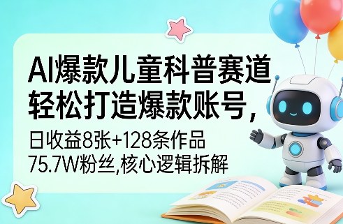 AI爆款儿童科普赛道，轻松打造爆款账号，日收益8张+128条作品75.7W粉丝，核心逻辑拆解 - 佳梦网创 - 网创副业项目资源站-佳梦网创 - 网创副业项目资源站