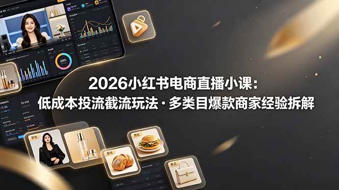 (19034期)2026小红书电商直播小课,低成本投流截流玩法,多类目爆款商家经验完整拆解教学 (19034期)2026小红书电商直播小课,低成本投流截流玩法,多类目爆款商家经验完整拆解教学