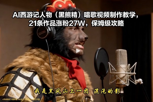 AI西游记人物（黑熊精）唱歌视频制作教学，21条作品涨粉27W，保姆级攻略 - 佳梦网创 - 网创副业项目资源站-佳梦网创 - 网创副业项目资源站