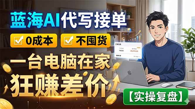 (18739期)蓝海AI代写接单:0成本不囤货,一台电脑在家狂赚差价【实操复盘】 (18739期)蓝海AI代写接单:0成本不囤货,一台电脑在家狂赚差价【实操复盘】