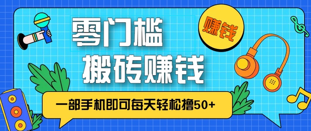 零成本零门槛无脑搬砖赚钱项目，只需一部手机即可每天轻松撸50+ - 佳梦网创 - 网创副业项目资源站-佳梦网创 - 网创副业项目资源站