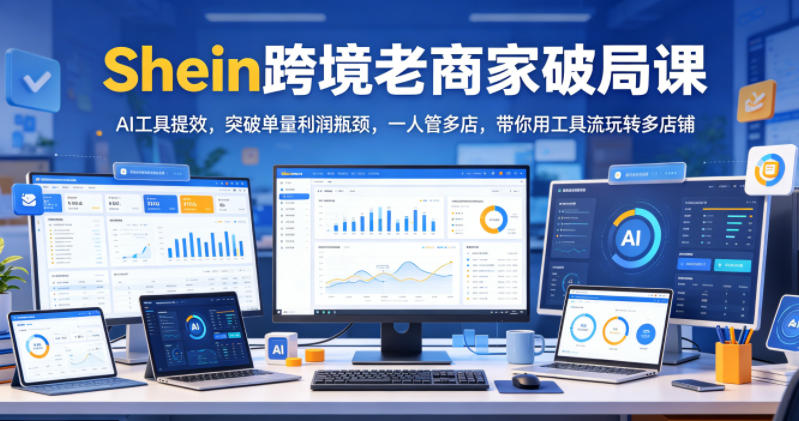 Shein跨境老商家破局课，AI工具提效，突破单量利润瓶颈，一人管多店，带你用工具流玩转多店铺 - 佳梦网创 - 网创副业项目资源站-佳梦网创 - 网创副业项目资源站