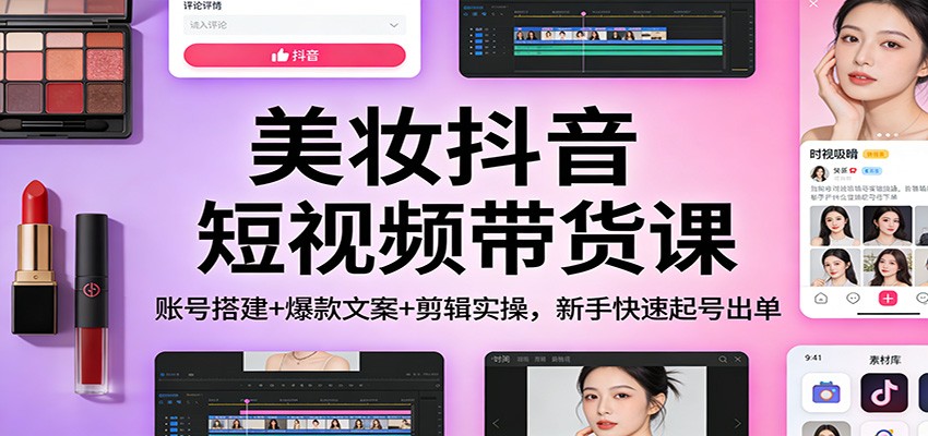 美妆抖音短视频带货课：账号搭建+爆款文案+剪辑实操，新手快速起号出单 - 佳梦网创 - 网创副业项目资源站-佳梦网创 - 网创副业项目资源站