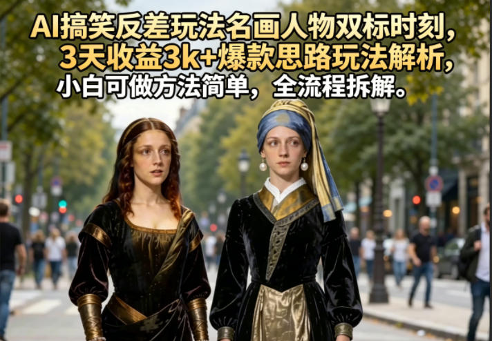 AI搞笑反差玩法名画人物双标时刻,3天收益3k+爆款思路玩法解析,小白可做方法简单,全流程拆解 AI搞笑反差玩法名画人物双标时刻,3天收益3k+爆款思路玩法解析,小白可做方法简单,全流程拆解