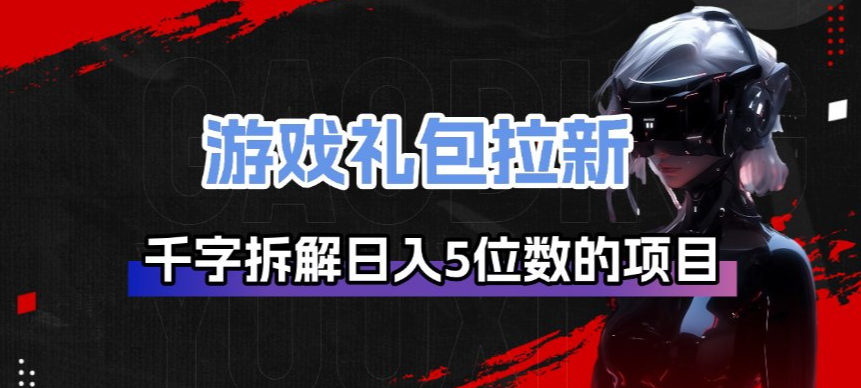 游戏礼包拉新_千字拆解日入5位数的项目逻辑 - 佳梦网创 - 网创副业项目资源站-佳梦网创 - 网创副业项目资源站