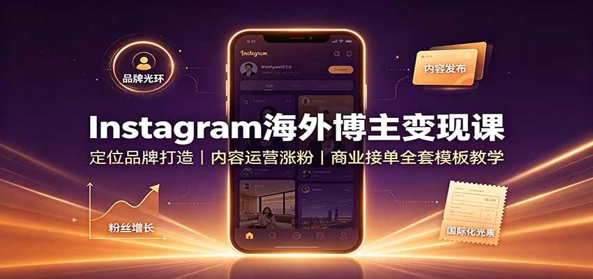 Instagram海外博主变现课：定位品牌打造，内容运营涨粉，商业接单全套模板教学-佳梦网创 - 网创副业项目资源站