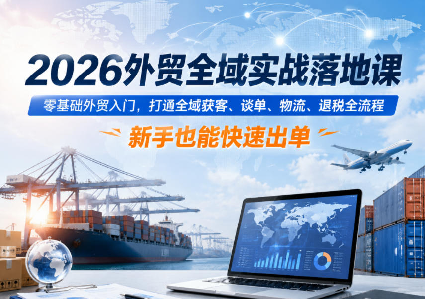 2026外贸全域实战落地课，零基础外贸入门，打通全域获客、谈单、物流、退税全流程，新手也能快速出单 - 佳梦网创 - 网创副业项目资源站-佳梦网创 - 网创副业项目资源站