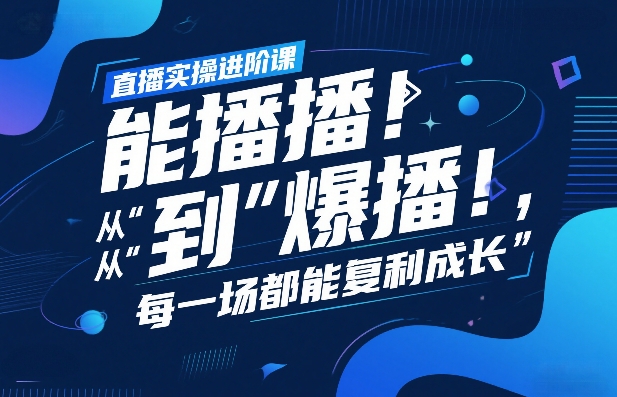 直播实操进阶课，直播经验复盘：从“能播”到“爆播”，每一场都能复利成长-佳梦网创 - 网创副业项目资源站