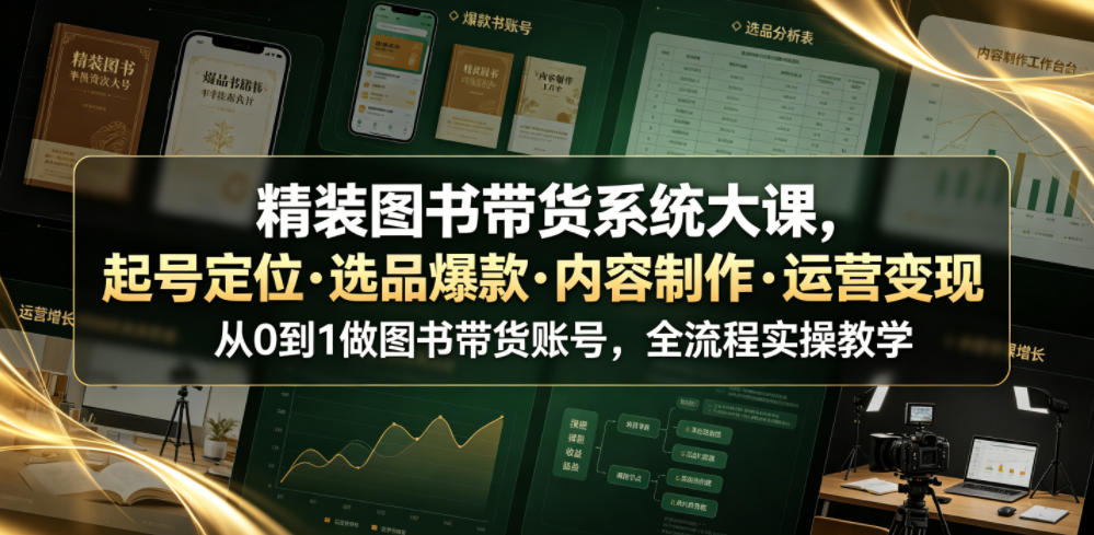 精装图书带货系统大课，起号定位・选品爆款・内容制作・运营变现，从0到1做图书带货账号，全流程实操教学（更新）-佳梦网创 - 网创副业项目资源站