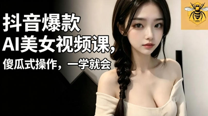 抖音爆款AI美女视频课,傻瓜式操作,一学就会,1个小就能上手 抖音爆款AI美女视频课,傻瓜式操作,一学就会,1个小就能上手