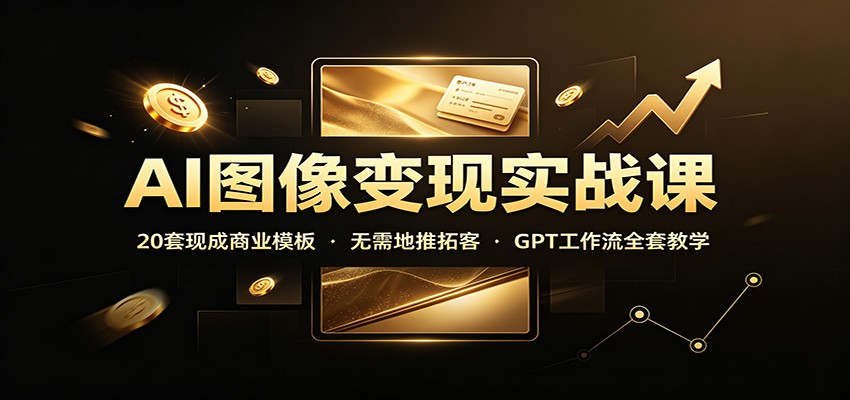 AI图像变现实战课：20套现成商业模板，无需地推拓客，GPT工作流全套教学 - 佳梦网创 - 网创副业项目资源站-佳梦网创 - 网创副业项目资源站