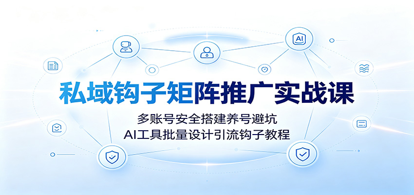 私域钩子矩阵推广实战课：多账号安全搭建养号避坑，AI工具批量设计引流钩子教程 - 佳梦网创 - 网创副业项目资源站-佳梦网创 - 网创副业项目资源站