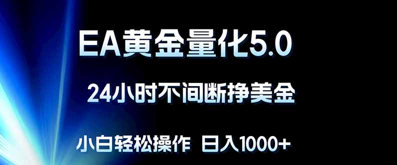 EA黄金量化5.0，24小时不间断挣美金，小白轻松上手，日入1000+-佳梦网创 - 网创副业项目资源站