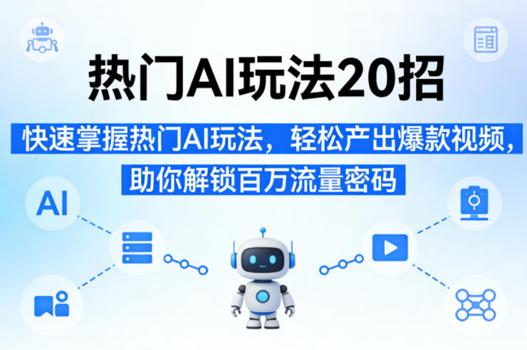 热门AI玩法20招,快速掌握热门AI玩法,轻松产出爆款视频,助你解锁百万流量密码-佳梦网创 - 网创副业项目资源站