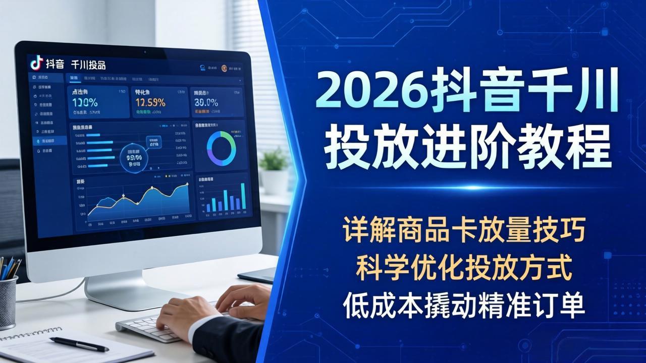 2026抖音千川投放进阶教程,详解商品卡放量技巧,科学优化投放方式,低成本撬动精准订单-佳梦网创 - 网创副业项目资源站