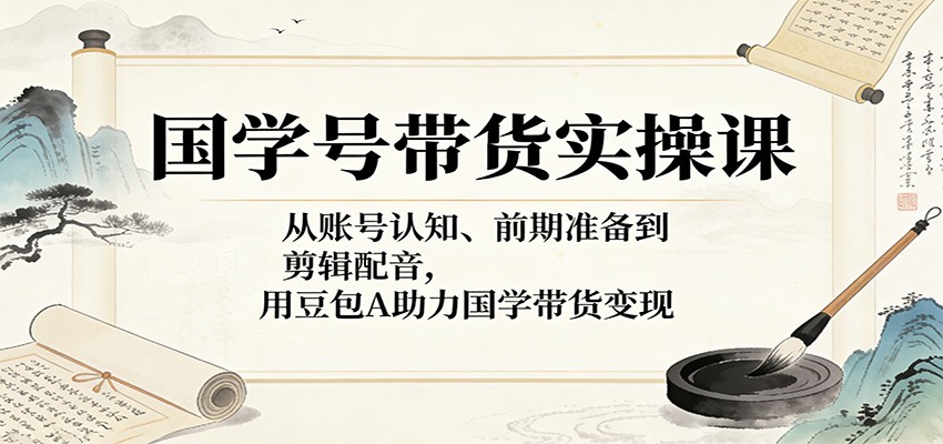 国学号带货实操课：从账号认知、前期准备到剪辑配音，用豆包AI助力国学带货变现 - 佳梦网创 - 网创副业项目资源站-佳梦网创 - 网创副业项目资源站
